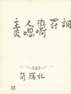 主人惩罚调教贱爽嗯啊