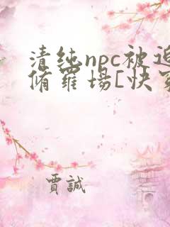 清纯npc被迫修罗场[快穿]免费阅读免费
