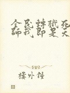 全民转职死灵法师我即是天灾林默语全文免费