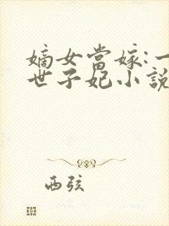 嫡女当嫁:一等世子妃小说txt下载