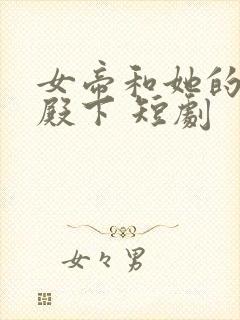 女帝和她的娇夫殿下 短剧