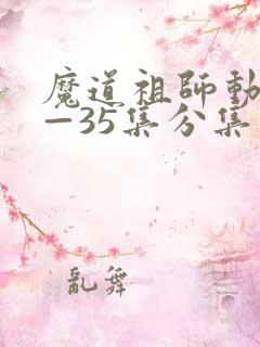 魔道祖师动漫1—35集分集