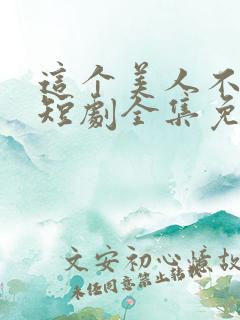 这个美人不好惹短剧全集免费观看