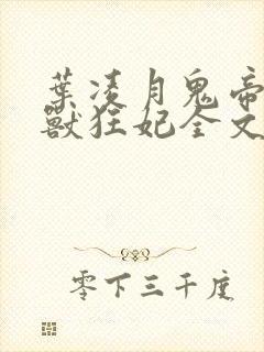 叶凌月鬼帝的驭兽狂妃全文阅读