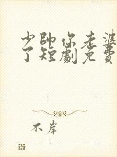 少帅你老婆又跑了短剧免费的