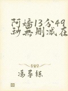 阿娇13分49秒无删减在线
