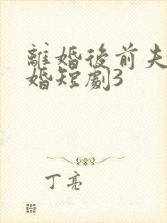 离婚后前夫求复婚短剧3