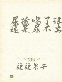 尿检喝了很多水还是尿不出怎么办