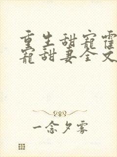 重生甜宠霍爷盛宠甜妻全文免费阅读