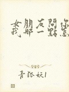 女朋友问你喜欢我哪一点怎么回答