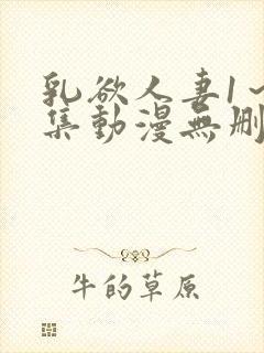 乳欲人妻1～5集动漫无删减