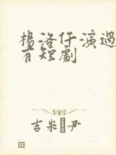 杨洛仟演过的所有短剧