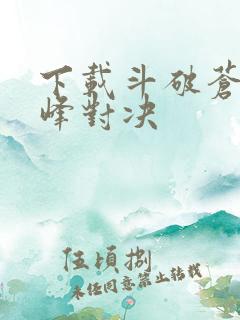 下载斗破苍穹巅峰对决