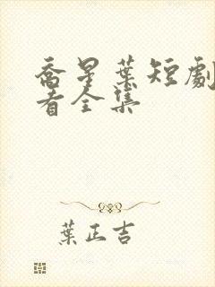 乔星叶短剧免费看全集