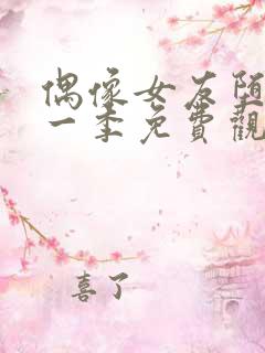 偶像女友堕落第一季免费观看全集