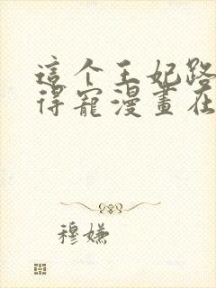 这个王妃路子野得宠漫画在哪看