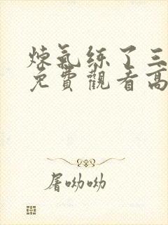 炼气练了三千年免费观看高清