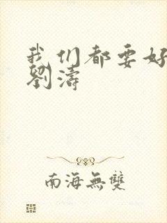 我们都要好好的刘涛