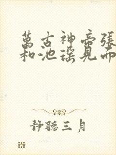 万古神帝张若尘和池瑶见面哪一章