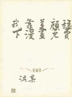 我靠美颜稳住天下漫画免费阅读下拉式