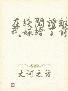 在线阅读离婚后我嫁给了前夫死对头