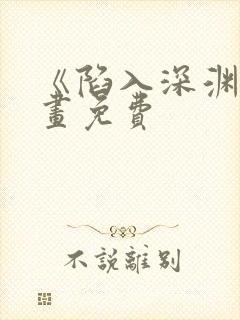 《陷入深渊》漫画免费