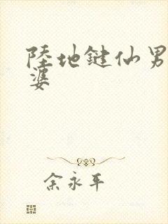 陆地键仙男主老婆