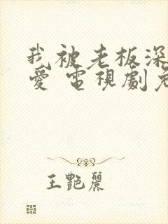 我被老板深深溺爱 电视剧免费版