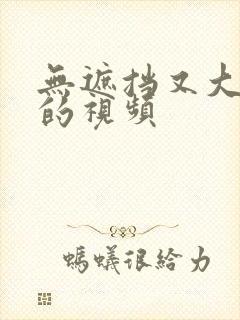 无遮挡又大又爽的视频