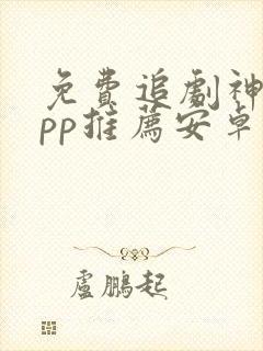 免费追剧神器app推荐安卓