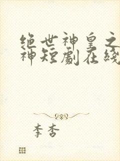 绝世神皇之第一神短剧在线观看全集