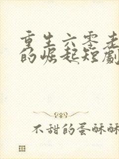 重生六零老太太的崛起短剧免费观看