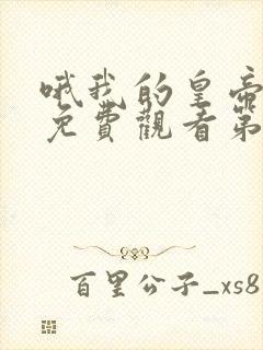 哦我的皇帝陛下免费观看第二季