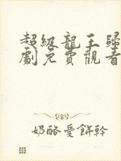 超级龙王归来短剧免费观看高清