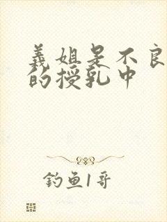 义姐是不良妈妈的授乳中