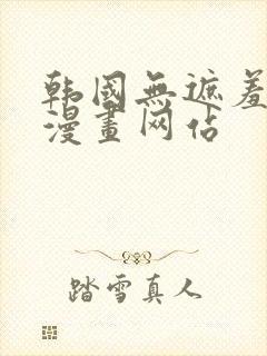 韩国无遮羞免费漫画网站