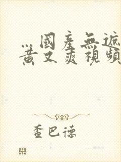 …国产无遮挡又黄又爽视频在线