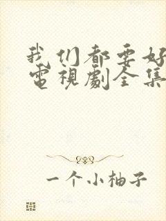 我们都要好好的电视剧全集播放