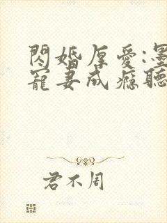 闪婚厚爱:墨少宠妻成瘾听书完整版