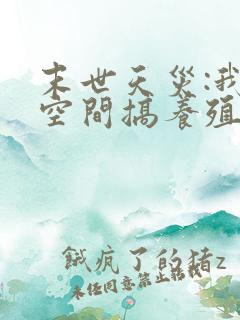 末世天灾:我在空间搞养殖小说无弹窗