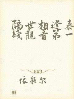 隔世相逢泰剧在线观看第一集播放