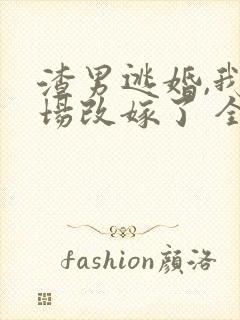 渣男逃婚,我当场改嫁了 全文