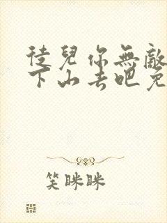 徒儿你无敌了,下山去吧免费阅读全部