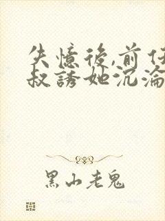 失忆后,前任小叔诱她沉沦 金金桥