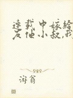 连载中嫁给前男友他小叔,我被宠上天