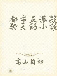 都市反派杀女主祭天的小说