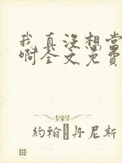 我真没想当反派啊全文免费阅读