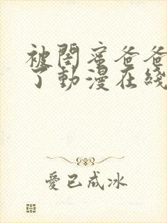 被闺蜜爸爸欺负了动漫在线观看全集