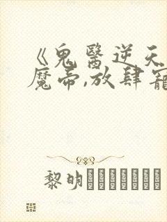 《鬼医逆天妃:魔帝,放肆宠》