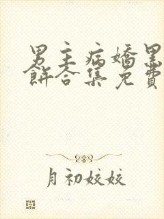 男主病娇黑化甜饼合集免费阅读